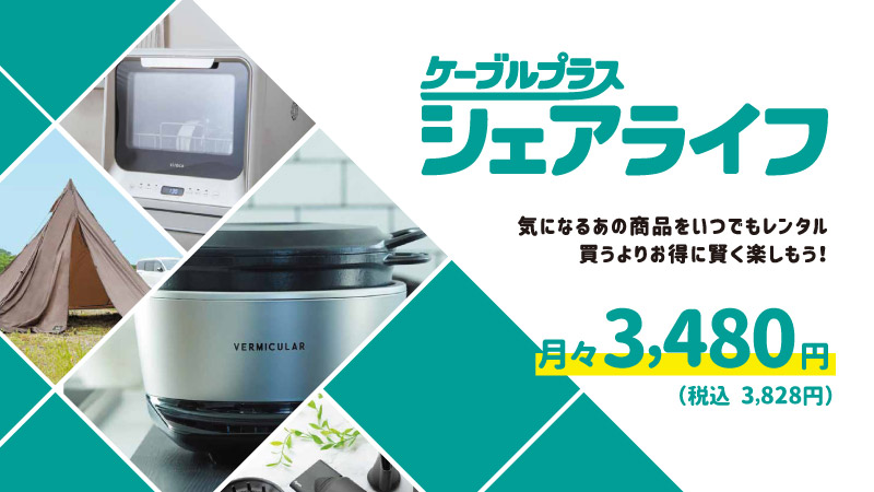 ケーブルプラスシェアライフ　気になるあの商品をいつでもレンタル。買うよりお得に賢く楽しもう！