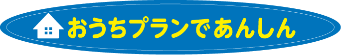 おうちプランであんしん