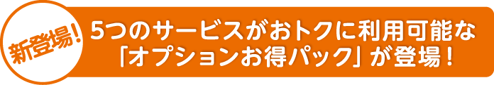 5つのサービスがおトクに利用可能な「オプションお得パック」が登場！