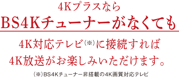 4Kプラスなら4Kチューナーがなくても4K対応テレビに接続すれば4Kがお楽しみいただけます。